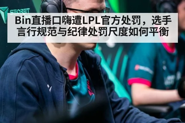 Bin直播口嗨遭LPL官方处罚,选手言行规范与纪律处罚尺度如何平衡