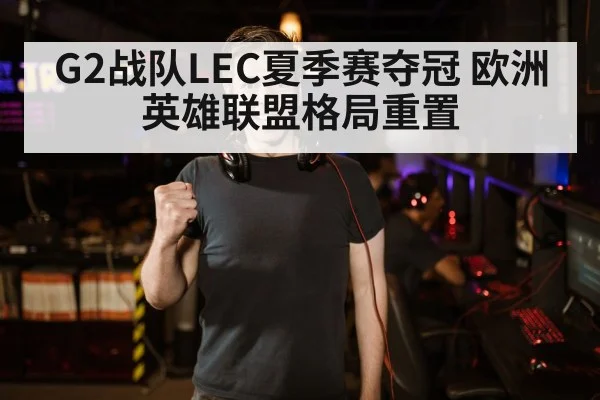 G2战队LEC夏季赛夺冠 欧洲英雄联盟格局重置