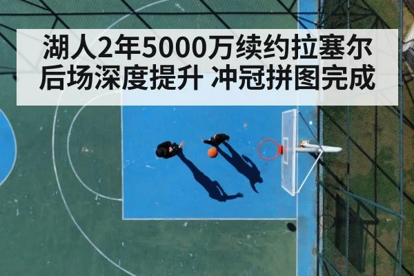 湖人2年5000万续约拉塞尔 后场深度提升 冲冠拼图完成
