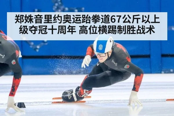 郑姝音里约奥运跆拳道67公斤以上级夺冠十周年 高位横踢制胜战术
