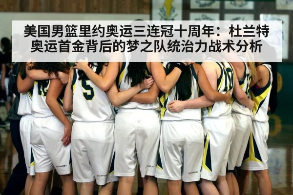 美国男篮里约奥运三连冠十周年:杜兰特奥运首金背后的梦之队统治力战术分析